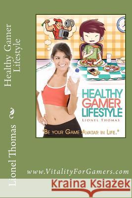 Healthy Gamer Lifestyle: Be your Game Avatar in Life Chua, Jonathan 9781480214545