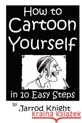 How to Cartoon Yourself in 10 Easy Steps Jarrod Knight 9781480214576 Createspace