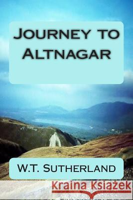 Journey to Altnagar MR W. T. Sutherland 9781480215184 Createspace