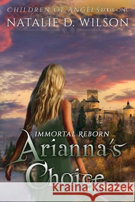 Immortal Reborn - Arianna's Choice Natalie D. Wilson 9781480215689 Createspace