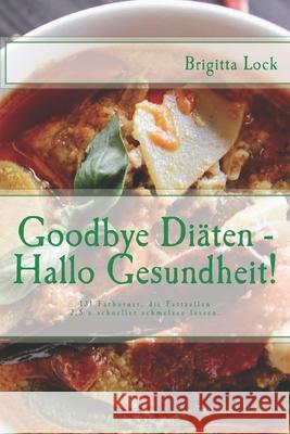 Goodbye Diäten - Hallo Gesundheit!: 131 Fatburner, die Fettzellen 2,5 x schneller schmelzen lassen. 5fach sortiert: nach Alphabet, Kalorien, Eiw., Fet Lock, Brigitta 9781480216662