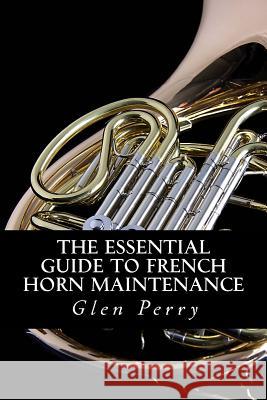 The Essential Guide To French Horn Maintenance Perry, Glen 9781480216730 Createspace