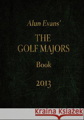 Alun Evans' The Golf Majors Book, 2013 Evans, Alun 9781480217652 Createspace