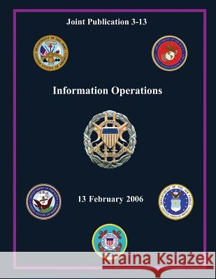 Information Operations (Joint Publication 3-13) Chairman of the Joint Chiefs of Staff 9781480218536