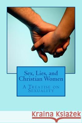 Sex, Lies, and Christian Women: A Treatise on Sexuality Kimberly M. Hartfield 9781480219106