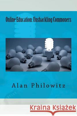 Online Education: Unshackling Commoners Alan Philowitz 9781480219779 Createspace