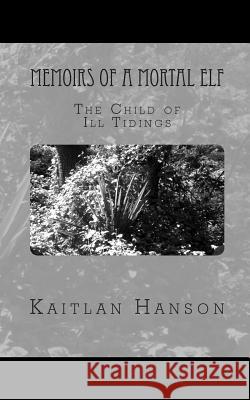 Memoirs of a Mortal Elf: The Child of Ill Tidings Kaitlan Hanson Adam Zelinsky 9781480223493 Createspace