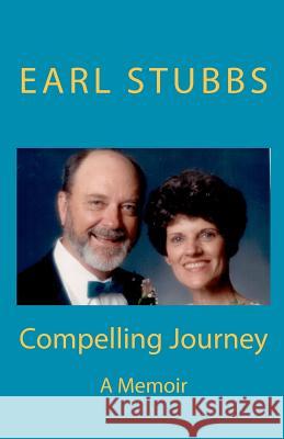 Compelling Journey: A Memoir Earl Stubbs 9781480224315