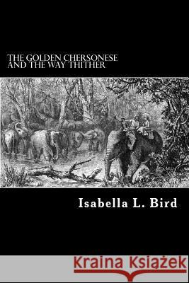 The Golden Chersonese and the Way Thither Isabella L. Bird Alex Struik 9781480224599 Createspace