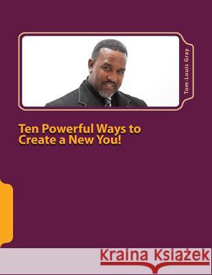 Ten Powerful Ways to Create a New You!: Your Thoughts are Your Reality Gray Sr, Tom-Louis W. 9781480225343