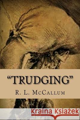 Trudging: A Compendium of Lyrical Poetry MR R. L. McCallum 9781480225671 Createspace