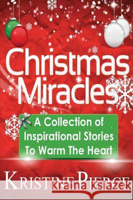 Christmas Miracles: A Collection Of Inspirational Stories To Warm The Heart Pierce, Kristine 9781480225794