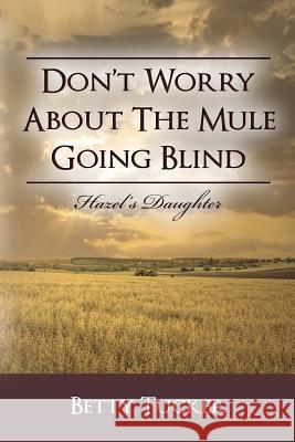 Don't Worry About The Mule Going Blind: Hazel's Daughter Tucker, Betty 9781480226920