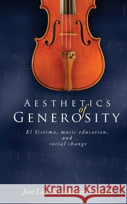 Aesthetics of Generosity: El Sistema, Music Education, and Social Change Jose Luis Hernandez-Estrada 9781480227187