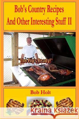 Bob's Country Recipes And Other Interesting Stuff II Holt, Bob 9781480229044