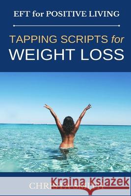 EFT for Positive Living: Tapping Scripts for Weight Loss Smith, Christa 9781480229068