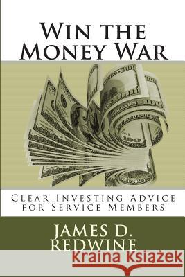 Win the Money War: Clear Investing Advice for Service Members James D. Redwine 9781480229181