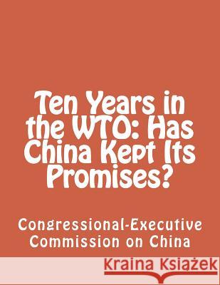 Ten Years in the WTO: Has China Kept Its Promises? Congressional-Executive Commission on Ch 9781480229679 Createspace Independent Publishing Platform