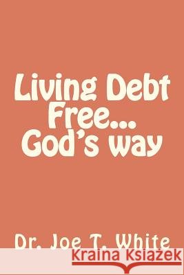 Living Debt Free...God's way White, Joe T. 9781480230583 Createspace