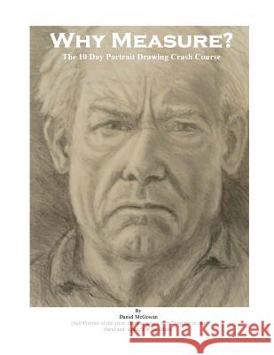 Why Measure? The 10 Day Portrait Drawing Crash Course: The 10 Day Portrait Drawing Crash Course McGowan, Daniel 9781480235410 Createspace