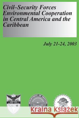 Civil-Security Forces Environmental Cooperation in Central America and the Caribbean - July 21-24, 2003 U. S. Department of Defense U. S. Army War College U. S. Army War College 9781480237582 Createspace