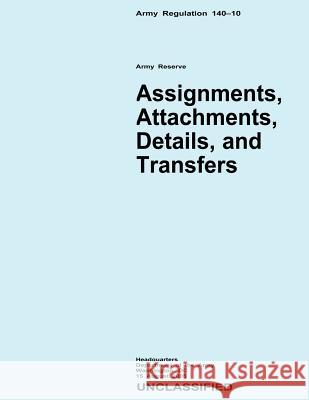 Assignments, Attachments, Details, and Transfers (Army Regulation 140-10) Department Of the Army 9781480237681 Createspace