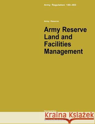 Army Reserve Land and Facilities Management (Army Regulation 140-483) Department Of the Army 9781480237759 Createspace