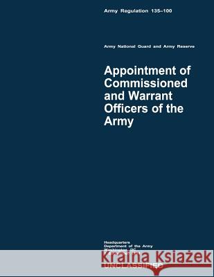 Appointment of Commissioned and Warrant Officers of the Army (Army Regulation 135-100) Department Of the Army 9781480237797 Createspace