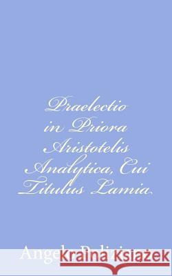 Praelectio in Priora Aristotelis Analytica, Cui Titulus Lamia Angelo Poliziano 9781480238039 Createspace