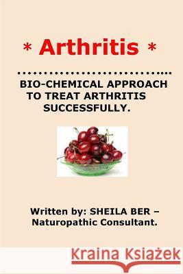 * Arthritis* Bio-Chemical Approach to Treat Arthritis Successfully. Sheila Ber Sheila Ber 9781480239128