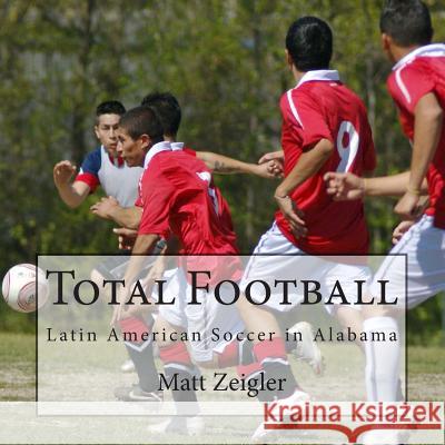 Total Football: Latin American Soccer in Alabama Matt Zeigler 9781480241305 Createspace