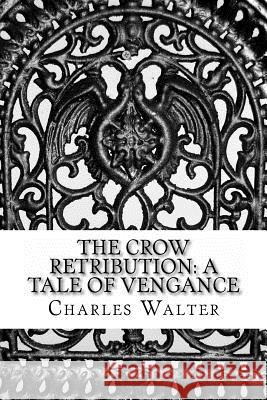 The Crow Retribution: A Tale Of Vengance Walter, Charles 9781480243347 Createspace