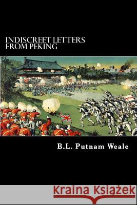 Indiscreet Letters from Peking B. L. Putnam Weale Alex Struik 9781480246270