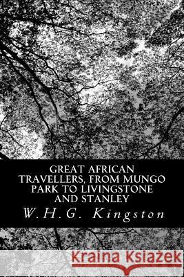 Great African Travellers, from Mungo Park to Livingstone and Stanley W. H. G. Kingston 9781480247567 Createspace