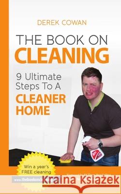 The Book On Cleaning: 9 Ultimate Steps To A Cleaner Home Cowan, Derek 9781480251106 Createspace