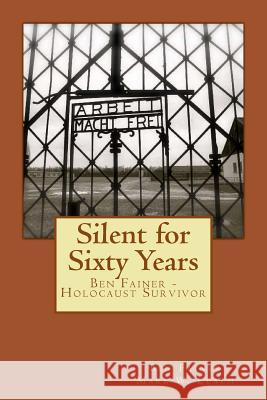 Silent for Sixty Years: Ben Fainer - Holocaust Survivor Ben Fainer Mark W. Leach 9781480256675 Createspace