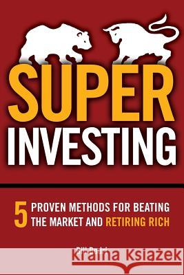 Super Investing: 5 Proven Methods for Beating the Market and Retiring Rich Bill Bodri 9781480258037 Createspace