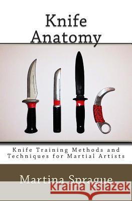 Knife Anatomy: Knife Training Methods and Techniques for Martial Artists Martina Sprague 9781480259638