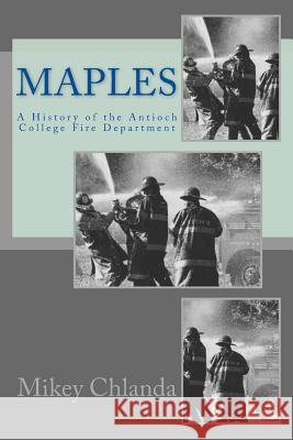 Maples: A History of the Antioch College Fire Department Mikey Chlanda 9781480260085 Createspace