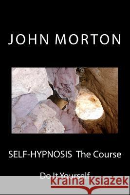 SELF-HYPNOSIS The Course: Do It Yourself Morton, John D. 9781480263758 Createspace