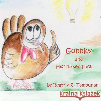 Gobbles and His Turkey Trick Beatrix S. Tambunan Beatrix S. Tambunan 9781480265776 Createspace