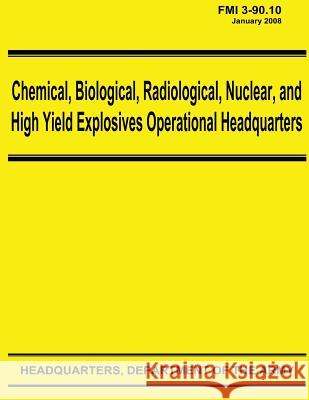 Chemical, Biological, Radiological, Nuclear, and High Yield Explosives Operational Headquarters (FMI 3-90.10) Army, Department Of the 9781480266001 Createspace