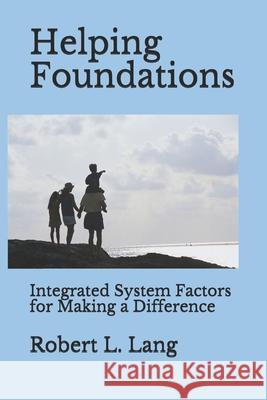 Helping Foundations: Integrated System Factors for Making a Difference Robert L. Lang 9781480267671 Createspace Independent Publishing Platform
