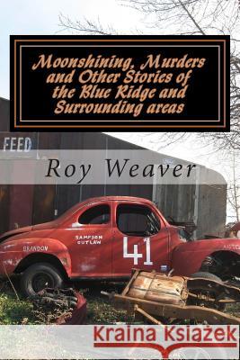 Moonshining, Murders and other stories of the Blue Ridge and Surrounding areas Weaver, Roy Ellis 9781480269576 Createspace