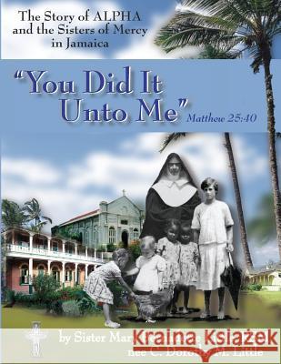 You Did It Unto Me: The Story of Alpha and the Sisters of Mercy in Jamaica Mary Bernadette Littl 9781480270374