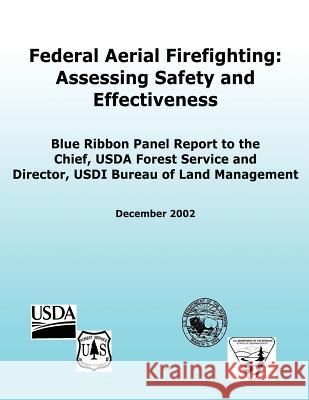 Federal Aerial Firefighting: Assessing Safety and Effectiveness: Blue Ribbon Panel Report to the Chief, USDA Forest Service and Director, USDI Bure Service, Forest 9781480270572 Createspace