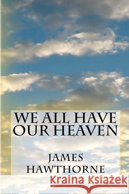 We All Have Our Heaven James Hawthorne 9781480273849 Createspace