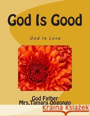 God Is Good God the Father Mrs Tamara Andrea Ongongo 9781480274310 Createspace Independent Publishing Platform