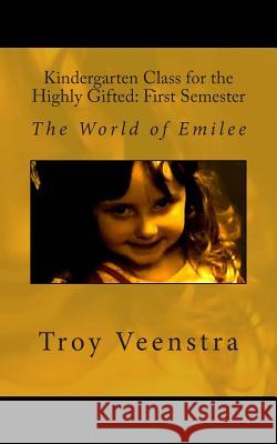 Kindergarten Class for the Highly Gifted: First Semester: The World of Emilee Troy Veenstra 9781480275201 Createspace