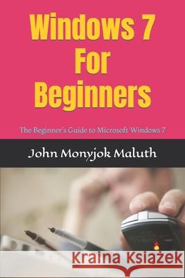 Windows 7 For Beginners: The Beginner's Guide to Microsoft Windows 7 John Monyjok Maluth 9781480275607 Createspace Independent Publishing Platform
